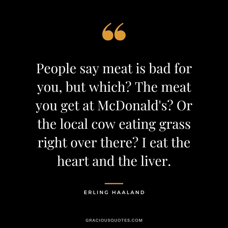 People say meat is bad for you, but which The meat you get at McDonald's Or the local cow eating grass right over there I eat the heart and the liver.