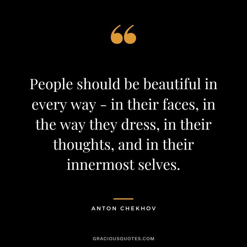 People should be beautiful in every way - in their faces, in the way they dress, in their thoughts, and in their innermost selves.