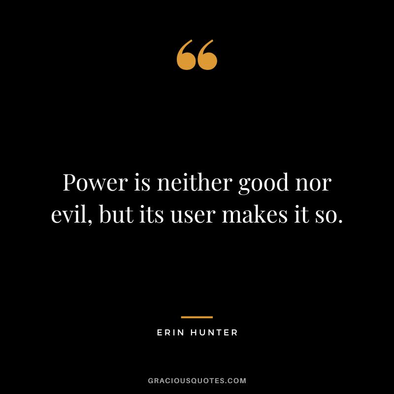 Power is neither good nor evil, but its user makes it so.