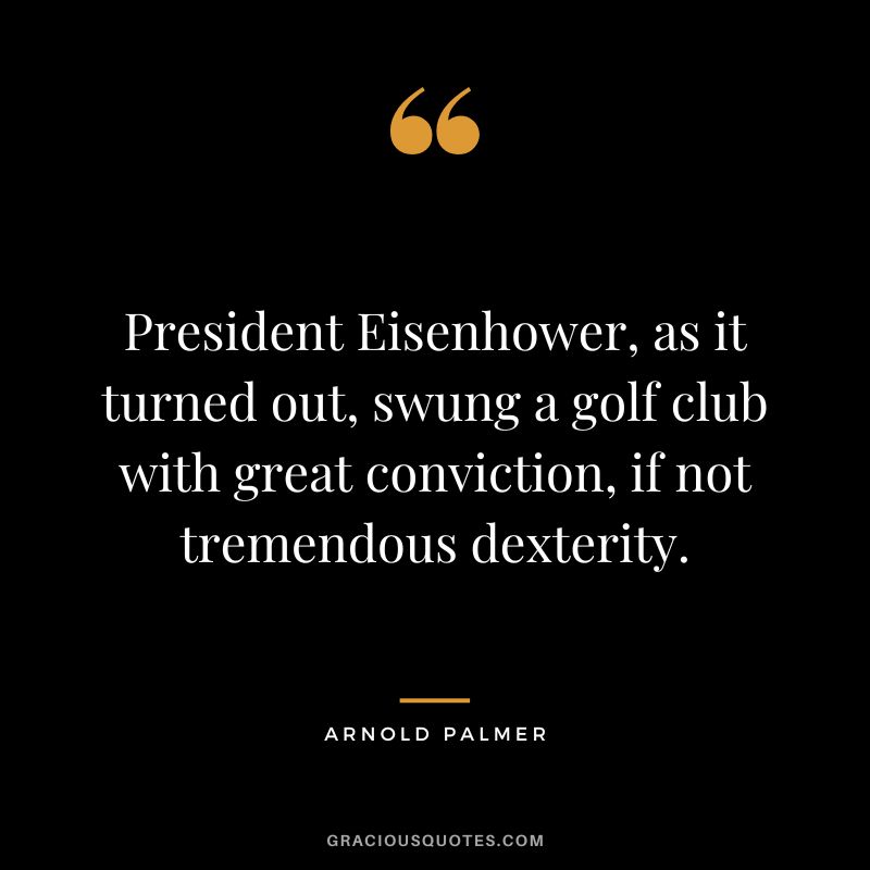 President Eisenhower, as it turned out, swung a golf club with great conviction, if not tremendous dexterity.