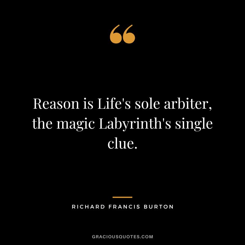 Reason is Life's sole arbiter, the magic Labyrinth's single clue.