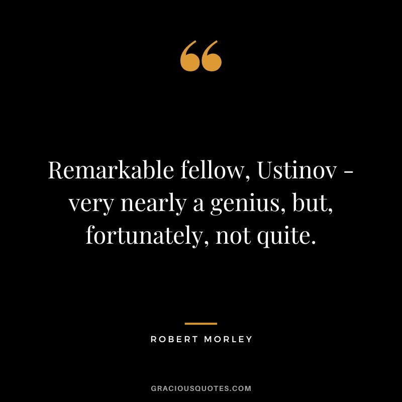 Remarkable fellow, Ustinov - very nearly a genius, but, fortunately, not quite.