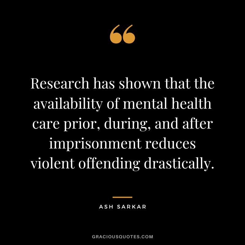 Research has shown that the availability of mental health care prior, during, and after imprisonment reduces violent offending drastically. - Ash Sarkar