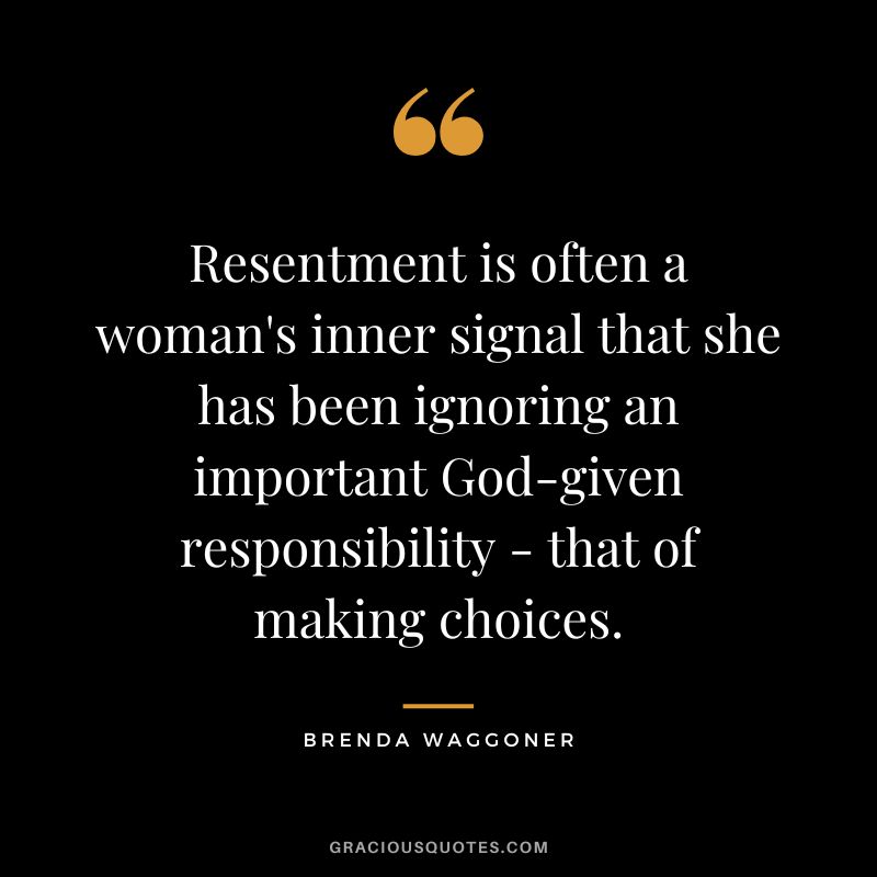 Resentment is often a woman's inner signal that she has been ignoring an important God-given responsibility - that of making choices. - Brenda Waggoner