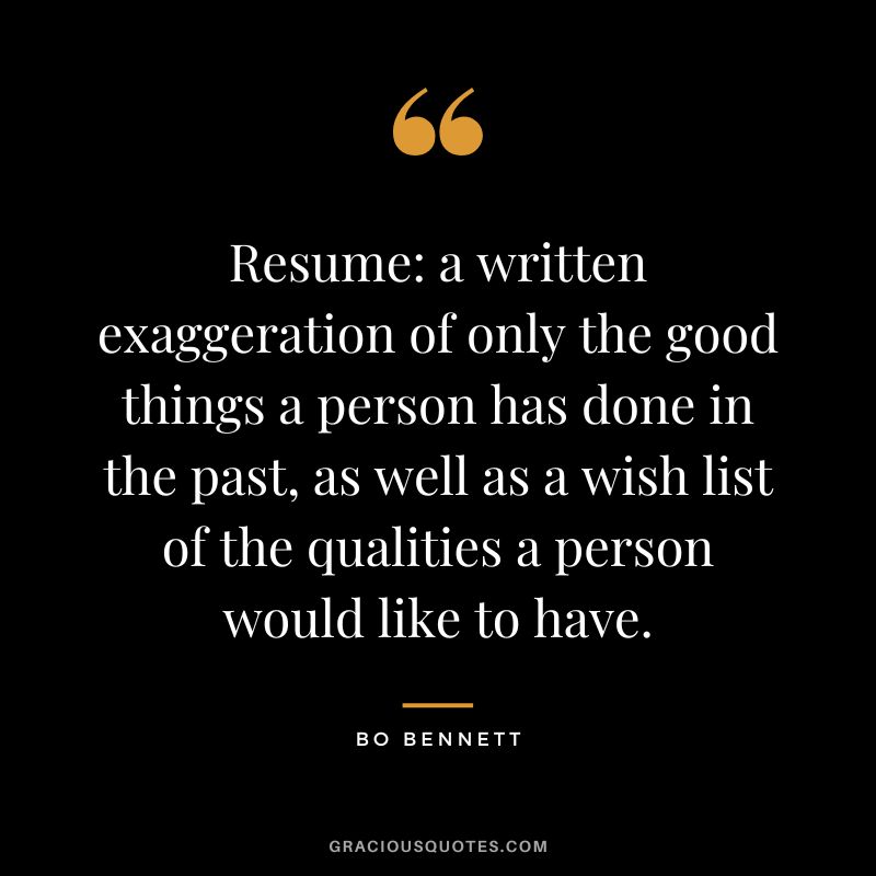Resume a written exaggeration of only the good things a person has done in the past, as well as a wish list of the qualities a person would like to have.
