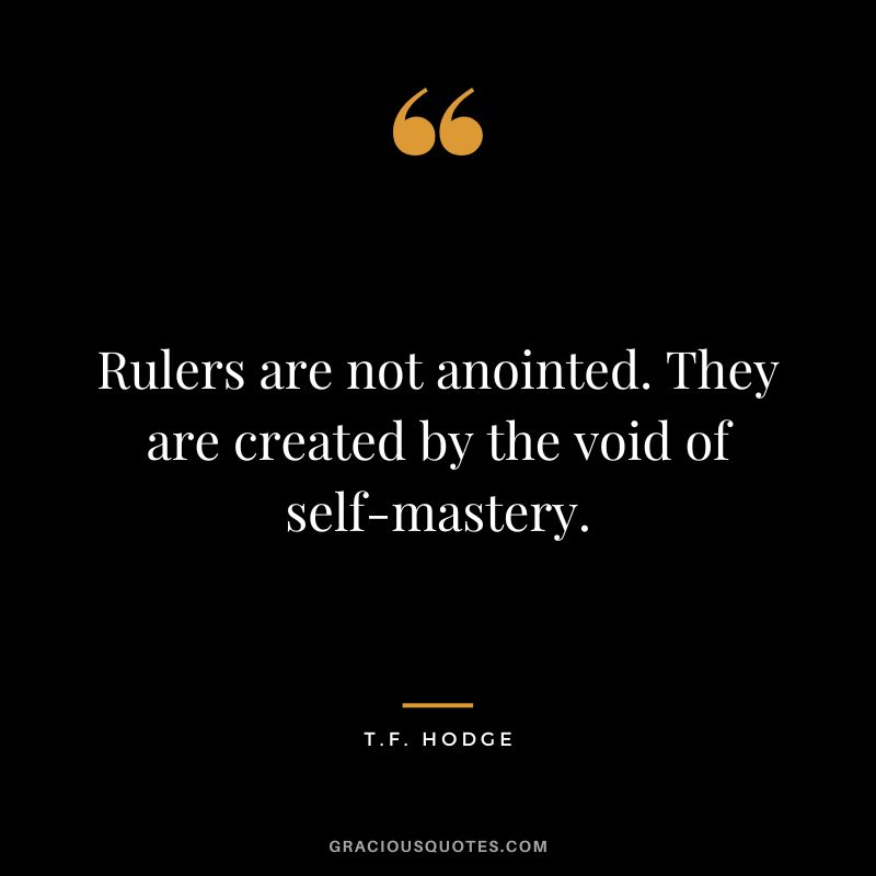 Rulers are not anointed. They are created by the void of self-mastery. - T.F. Hodge