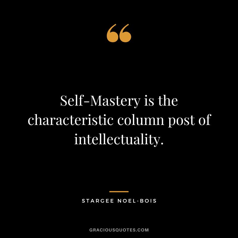 Self-Mastery is the characteristic column post of intellectuality. - Stargee Noel-Bois