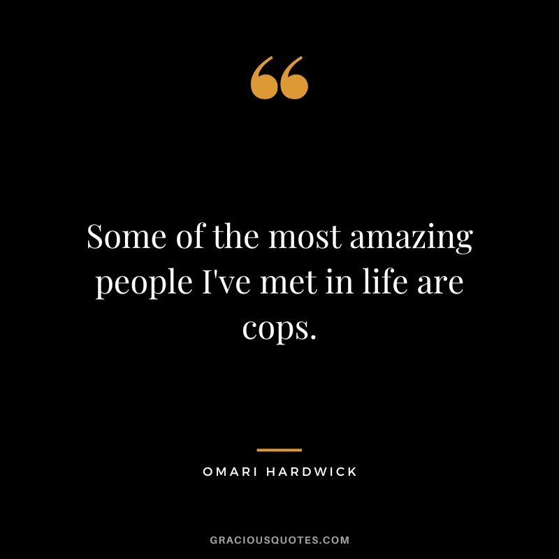 Some of the most amazing people I've met in life are cops.