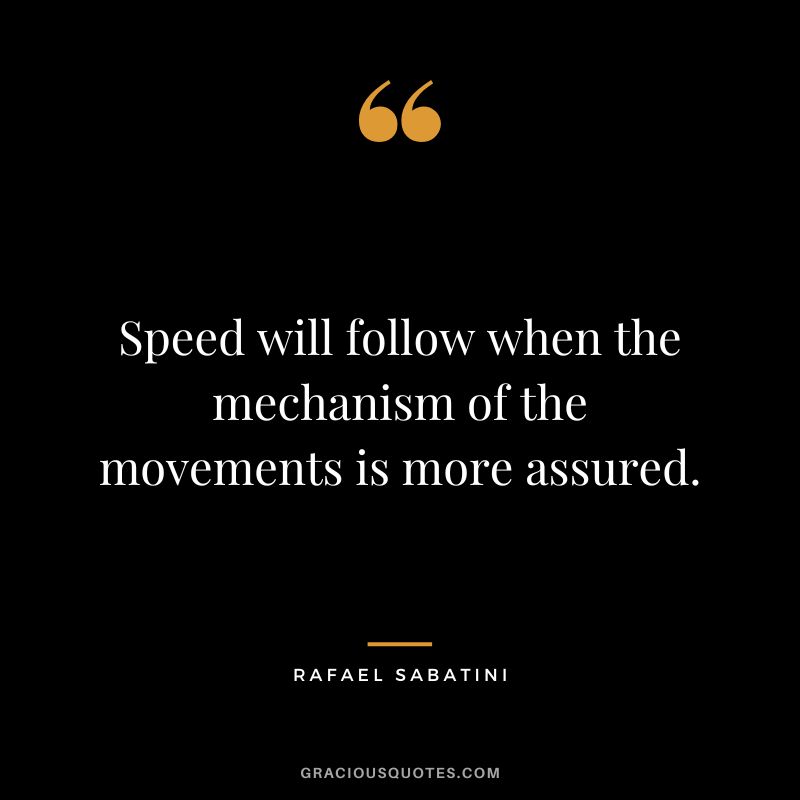 Speed will follow when the mechanism of the movements is more assured. - Rafael Sabatini