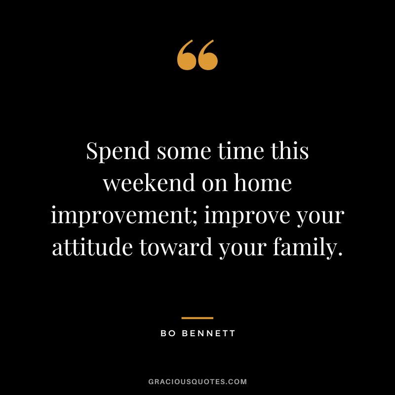 Spend some time this weekend on home improvement; improve your attitude toward your family.