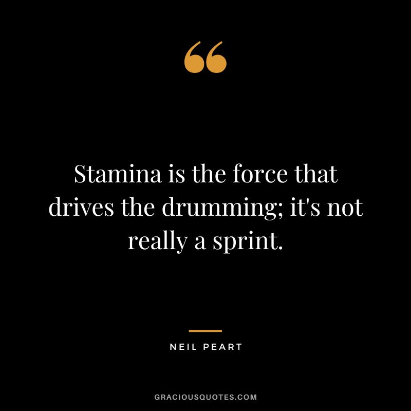 Stamina is the force that drives the drumming; it's not really a sprint. - Neil Peart