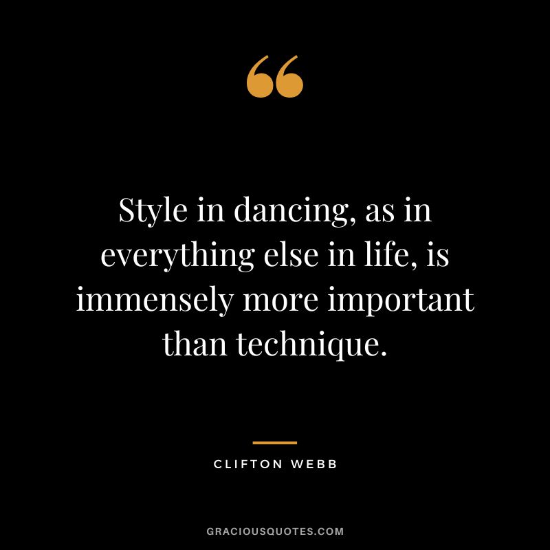 Style in dancing, as in everything else in life, is immensely more important than technique. - Clifton Webb