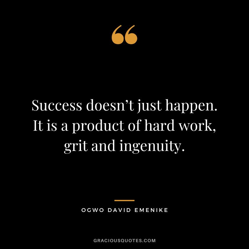 Success doesn’t just happen. It is a product of hard work, grit and ingenuity. - Ogwo David Emenike