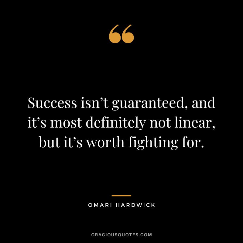 Success isn’t guaranteed, and it’s most definitely not linear, but it’s worth fighting for.