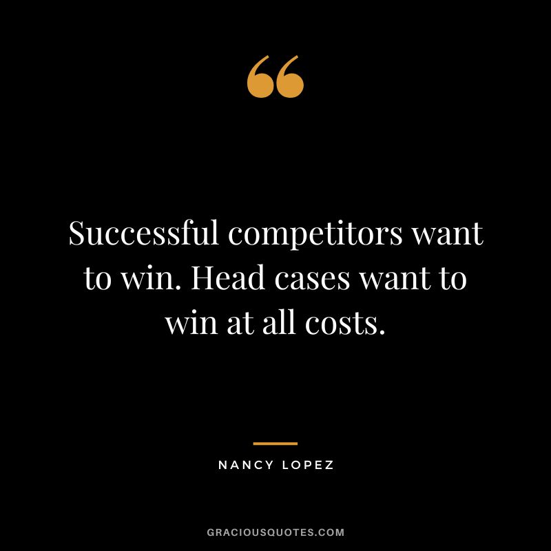Successful competitors want to win. Head cases want to win at all costs.