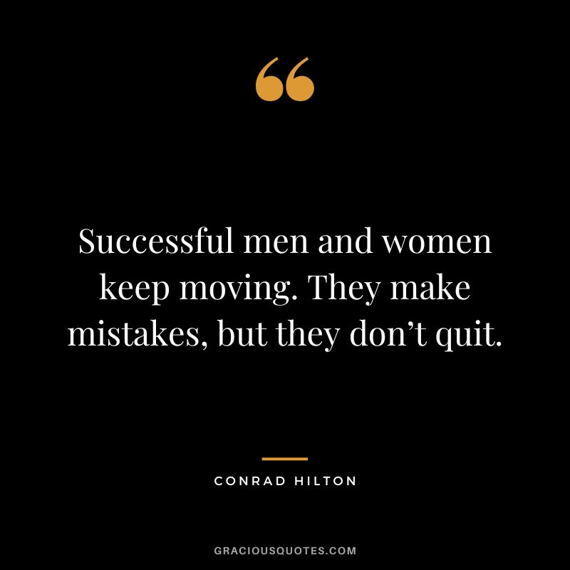 Successful men and women keep moving. They make mistakes, but they don’t quit. - Conrad Hilton
