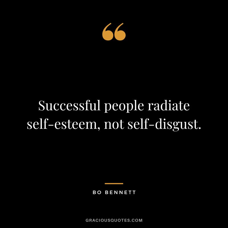 Successful people radiate self-esteem, not self-disgust.