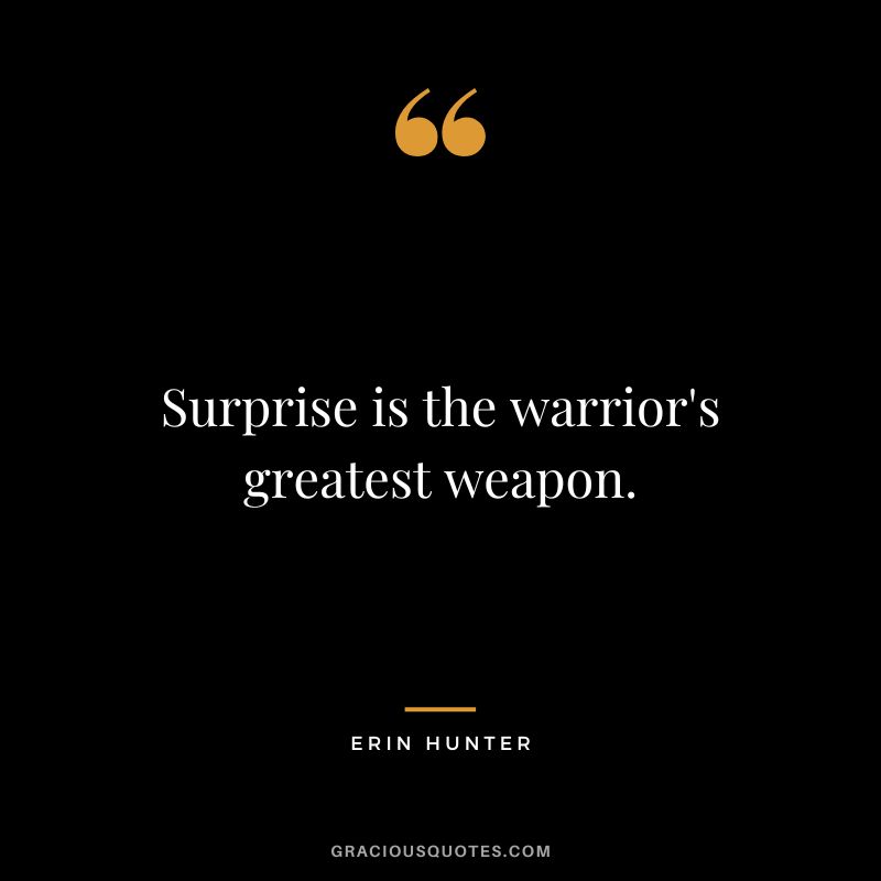 Surprise is the warrior's greatest weapon.