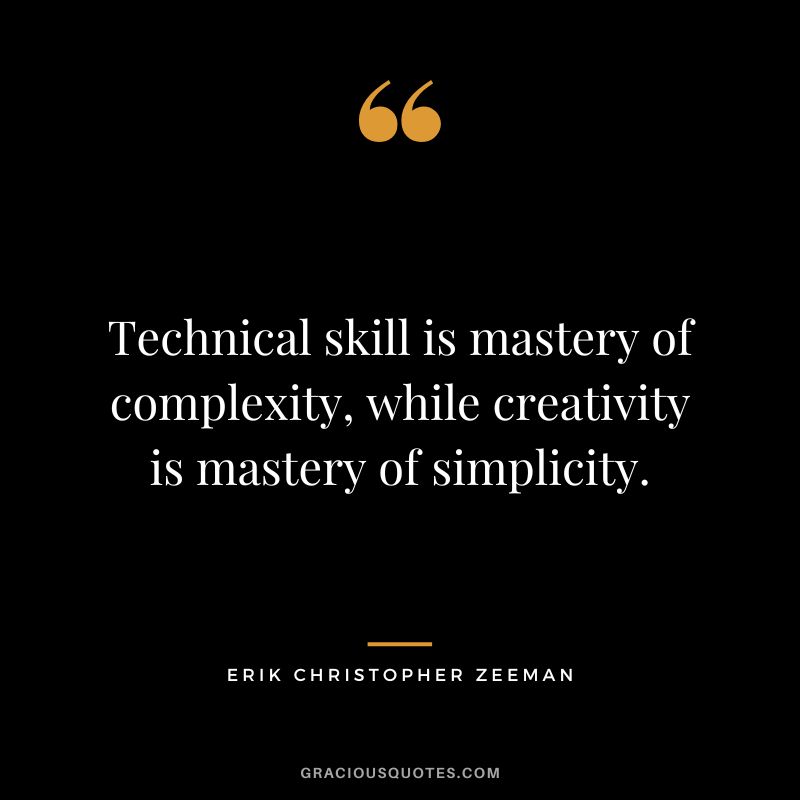 Technical skill is mastery of complexity, while creativity is mastery of simplicity. - Erik Christopher Zeeman