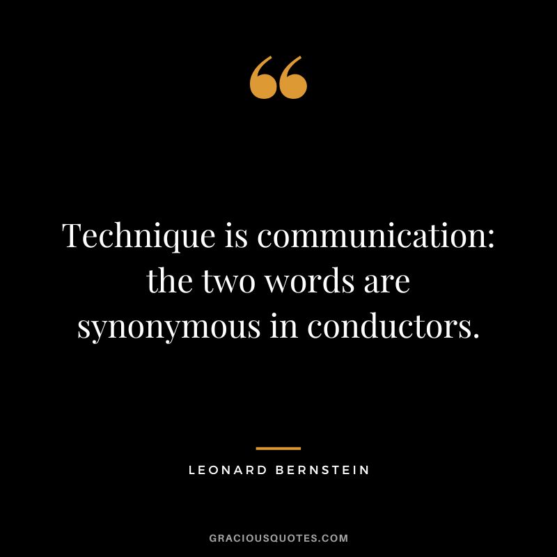 Technique is communication: the two words are synonymous in conductors. - Leonard Bernstein