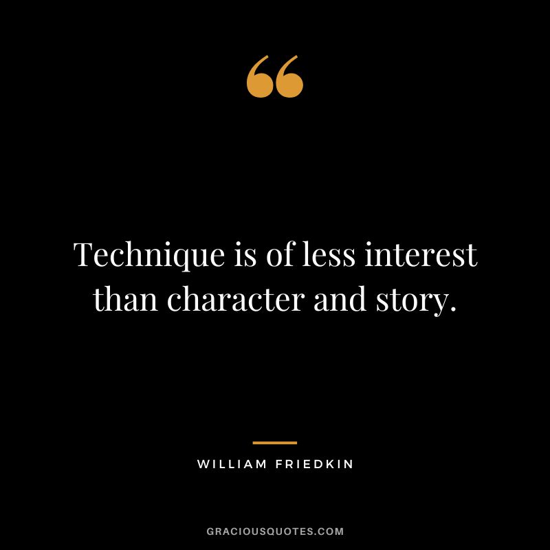 Technique is of less interest than character and story. - William Friedkin