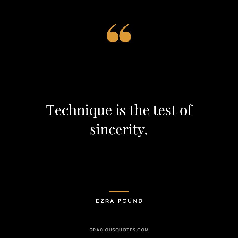 Technique is the test of sincerity. - Ezra Pound