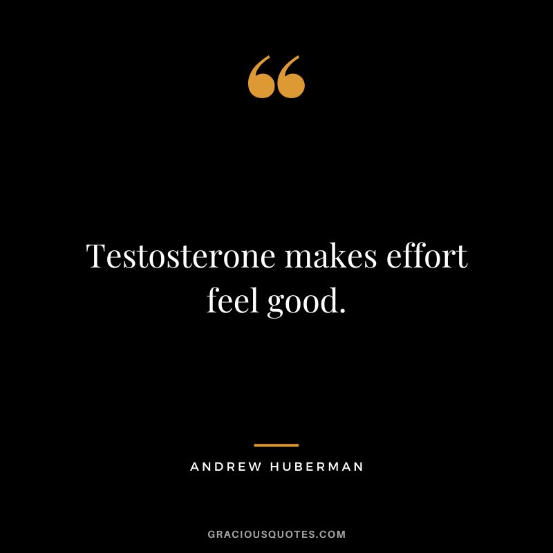 Testosterone makes effort feel good.