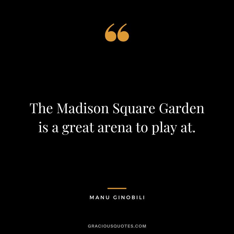 The Madison Square Garden is a great arena to play at.
