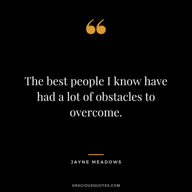 The best people I know have had a lot of obstacles to overcome. - Jayne Meadows