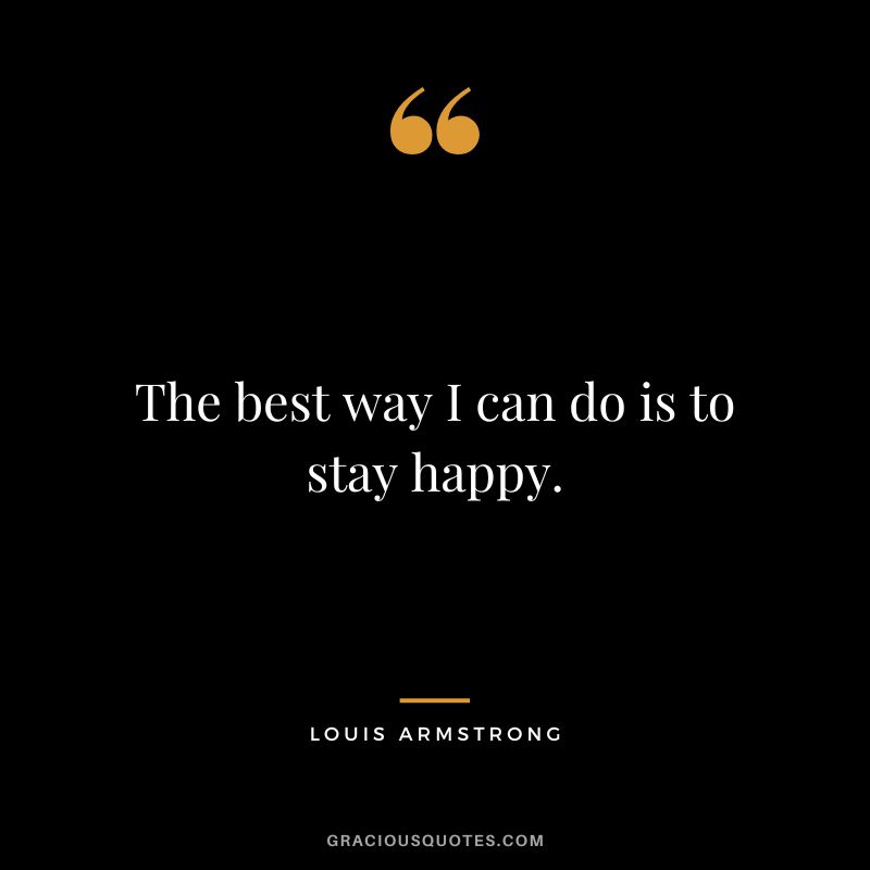The best way I can do is to stay happy.