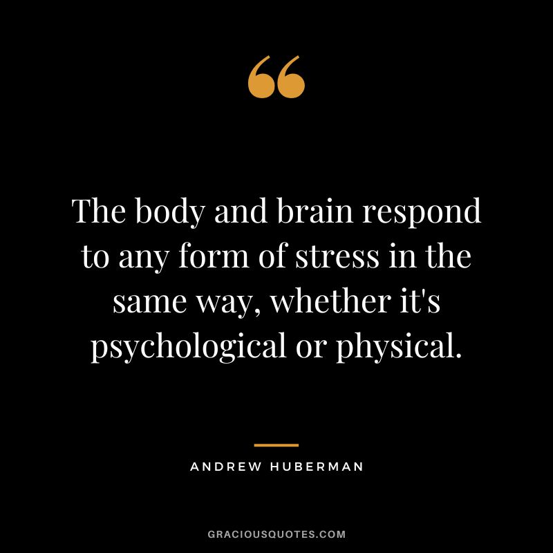 The body and brain respond to any form of stress in the same way, whether it's psychological or physical.