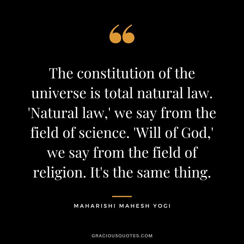 The constitution of the universe is total natural law. 'Natural law,' we say from the field of science. 'Will of God,' we say from the field of religion. It's the same thing.