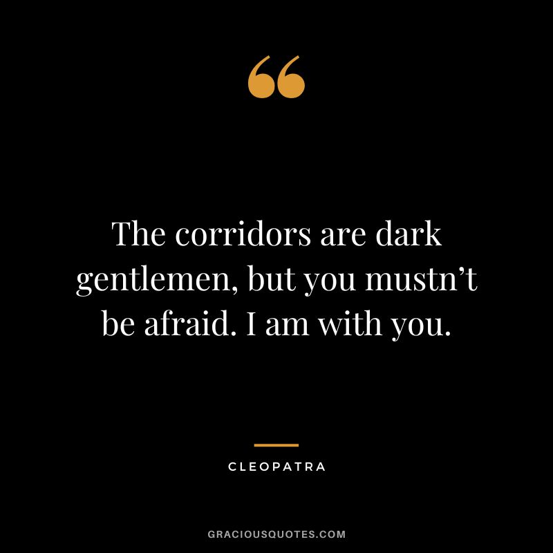 The corridors are dark gentlemen, but you mustn’t be afraid. I am with you.