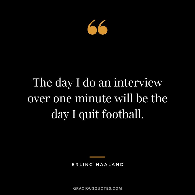 The day I do an interview over one minute will be the day I quit football.