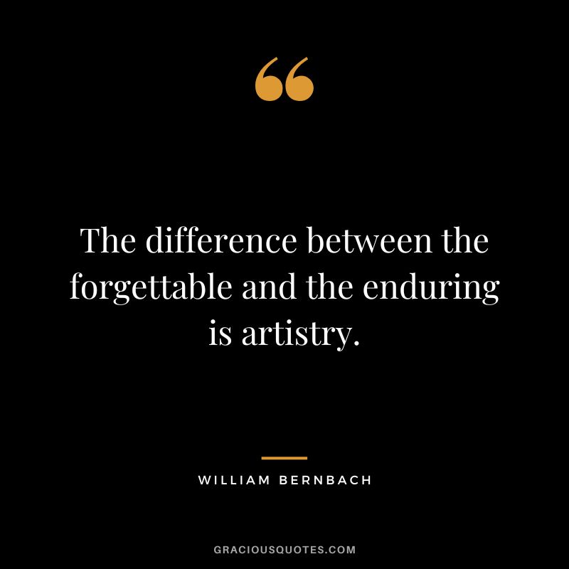 The difference between the forgettable and the enduring is artistry. - William Bernbach
