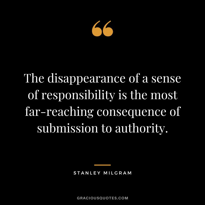 The disappearance of a sense of responsibility is the most far-reaching consequence of submission to authority. - Stanley Milgram