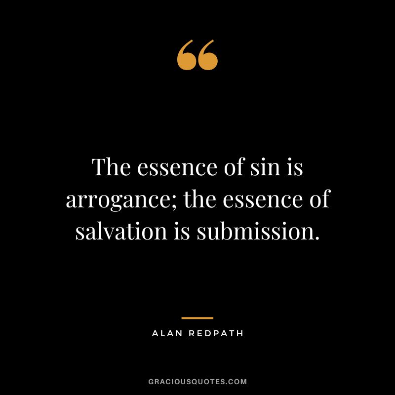 The essence of sin is arrogance; the essence of salvation is submission. - Alan Redpath
