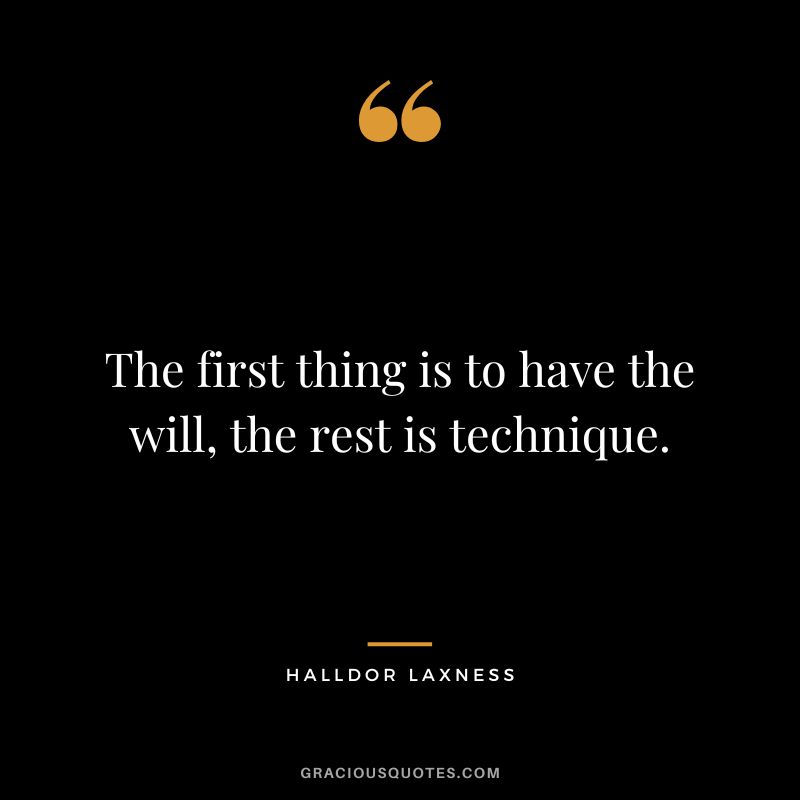 The first thing is to have the will, the rest is technique. - Halldor Laxness