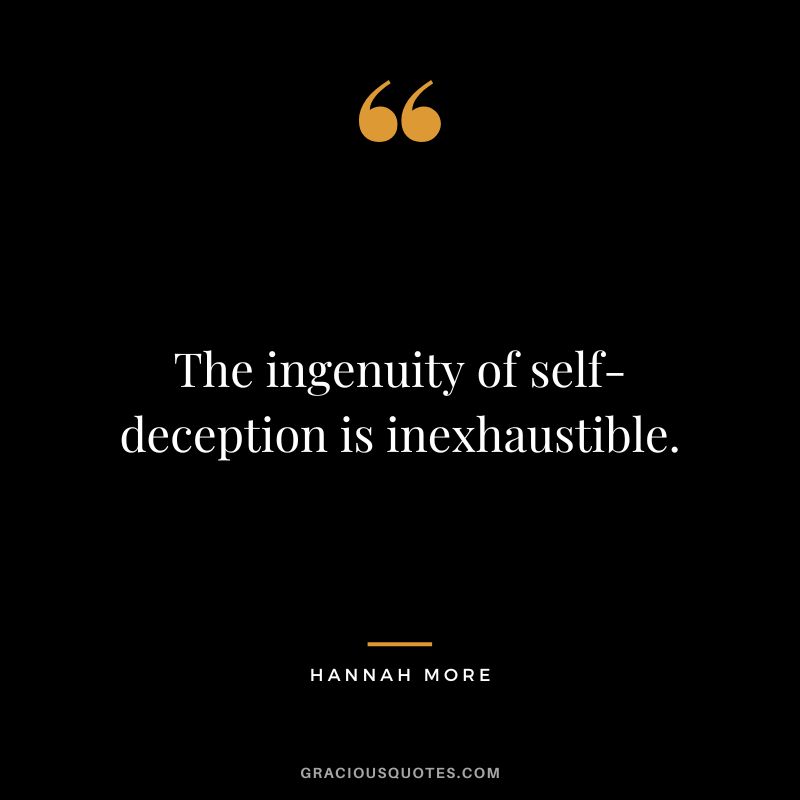 The ingenuity of self-deception is inexhaustible. - Hannah More