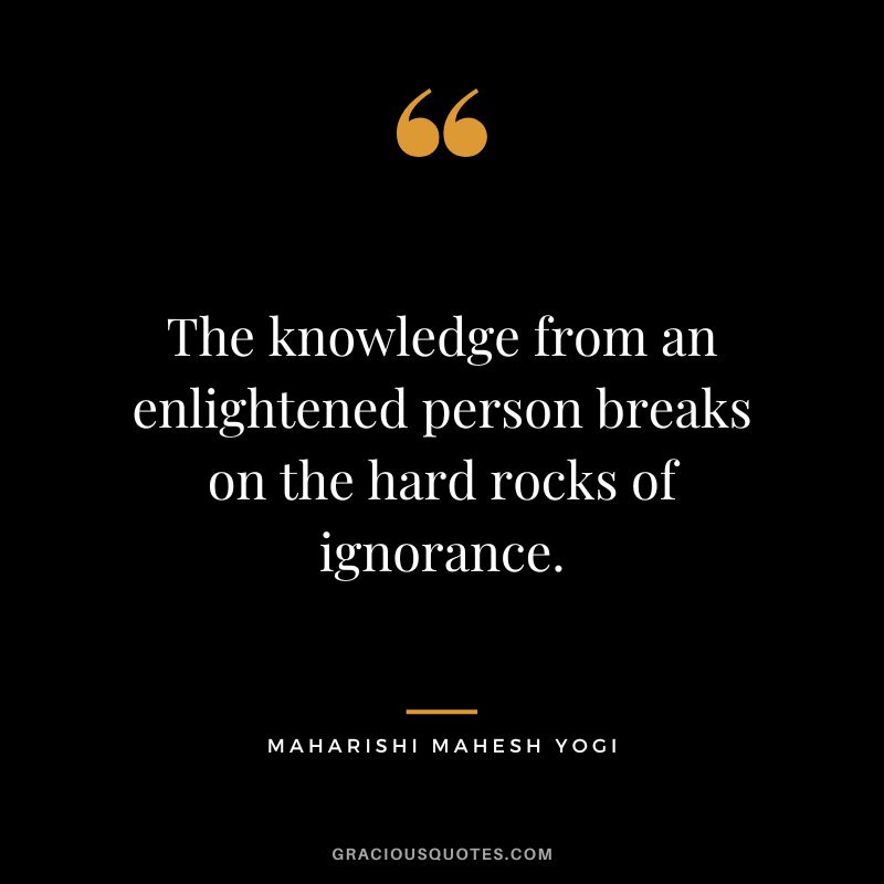 The knowledge from an enlightened person breaks on the hard rocks of ignorance.