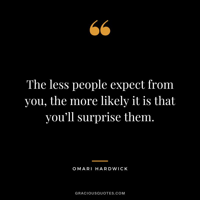 The less people expect from you, the more likely it is that you’ll surprise them.
