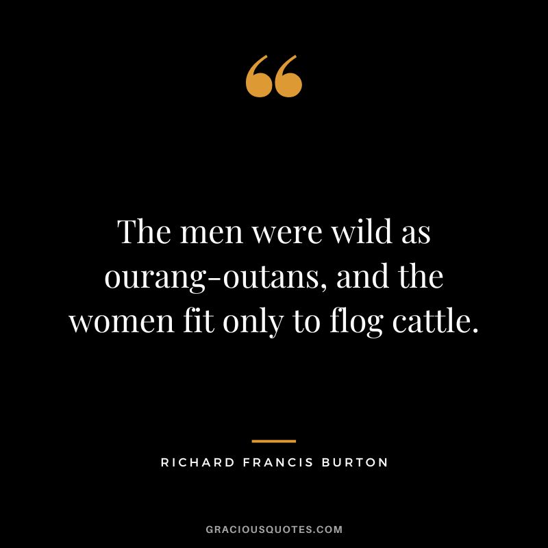The men were wild as ourang-outans, and the women fit only to flog cattle.