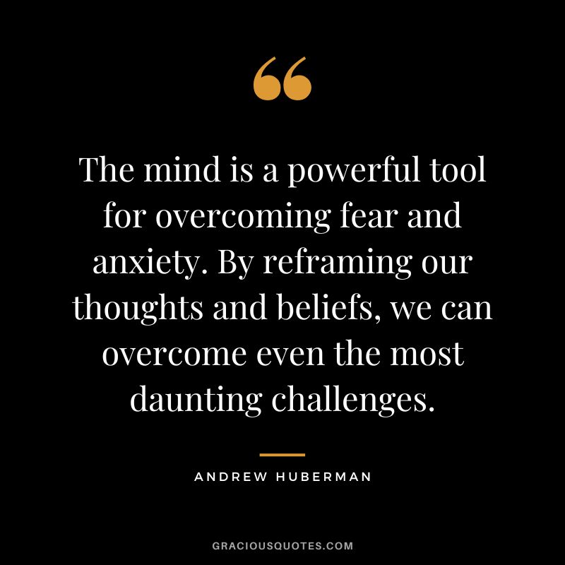The mind is a powerful tool for overcoming fear and anxiety. By reframing our thoughts and beliefs, we can overcome even the most daunting challenges.