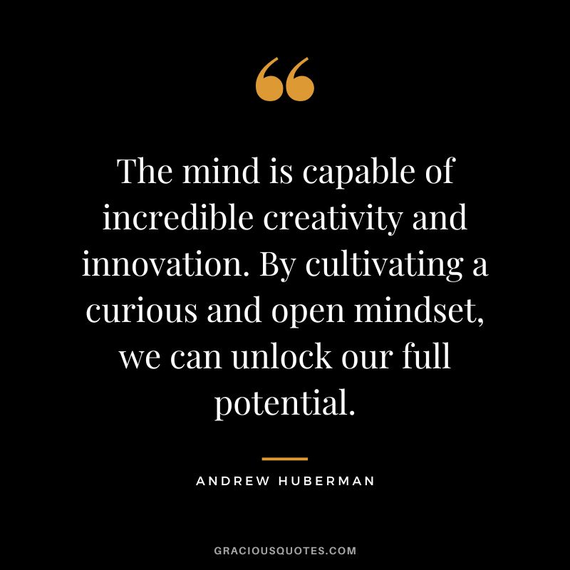 The mind is capable of incredible creativity and innovation. By cultivating a curious and open mindset, we can unlock our full potential.