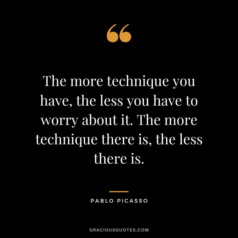 The more technique you have, the less you have to worry about it. The more technique there is, the less there is. - Pablo Picasso
