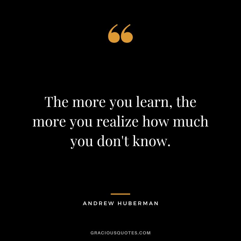 The more you learn, the more you realize how much you don't know.