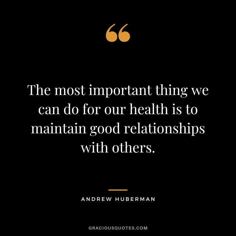 The most important thing we can do for our health is to maintain good relationships with others.