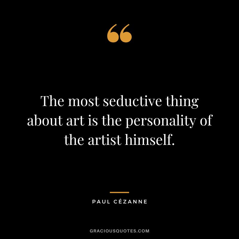 The most seductive thing about art is the personality of the artist himself. - Paul Cézanne