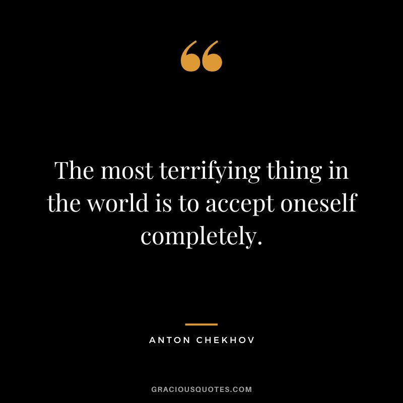 The most terrifying thing in the world is to accept oneself completely.
