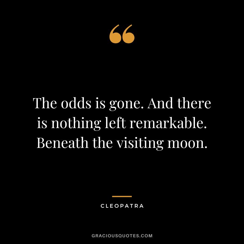 The odds is gone. And there is nothing left remarkable. Beneath the visiting moon.